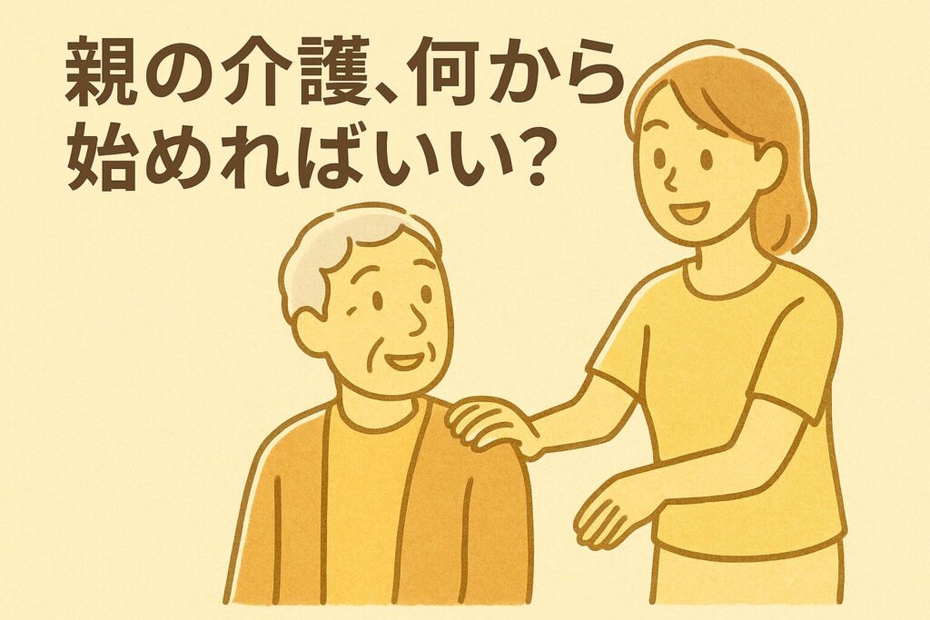 笑顔の女性が高齢の父親の肩に手を添え、やさしく声をかけているイラスト。「親の介護、何から始めればいい?」という文字入り
