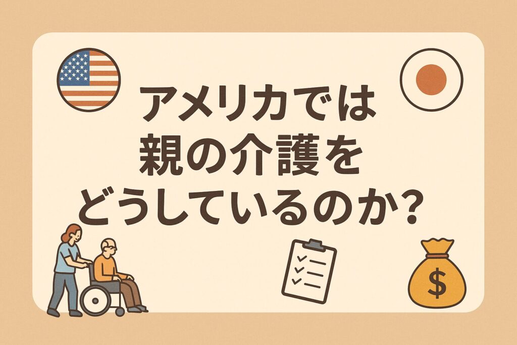 アメリカと日本の国旗に囲まれたタイトル「アメリカでは親の介護をどうしているのか?」が中央に配置され、下部に介護者と車椅子、チェックリスト、金袋のアイコンが並ぶ比較解説用のアイキャッチ画像。