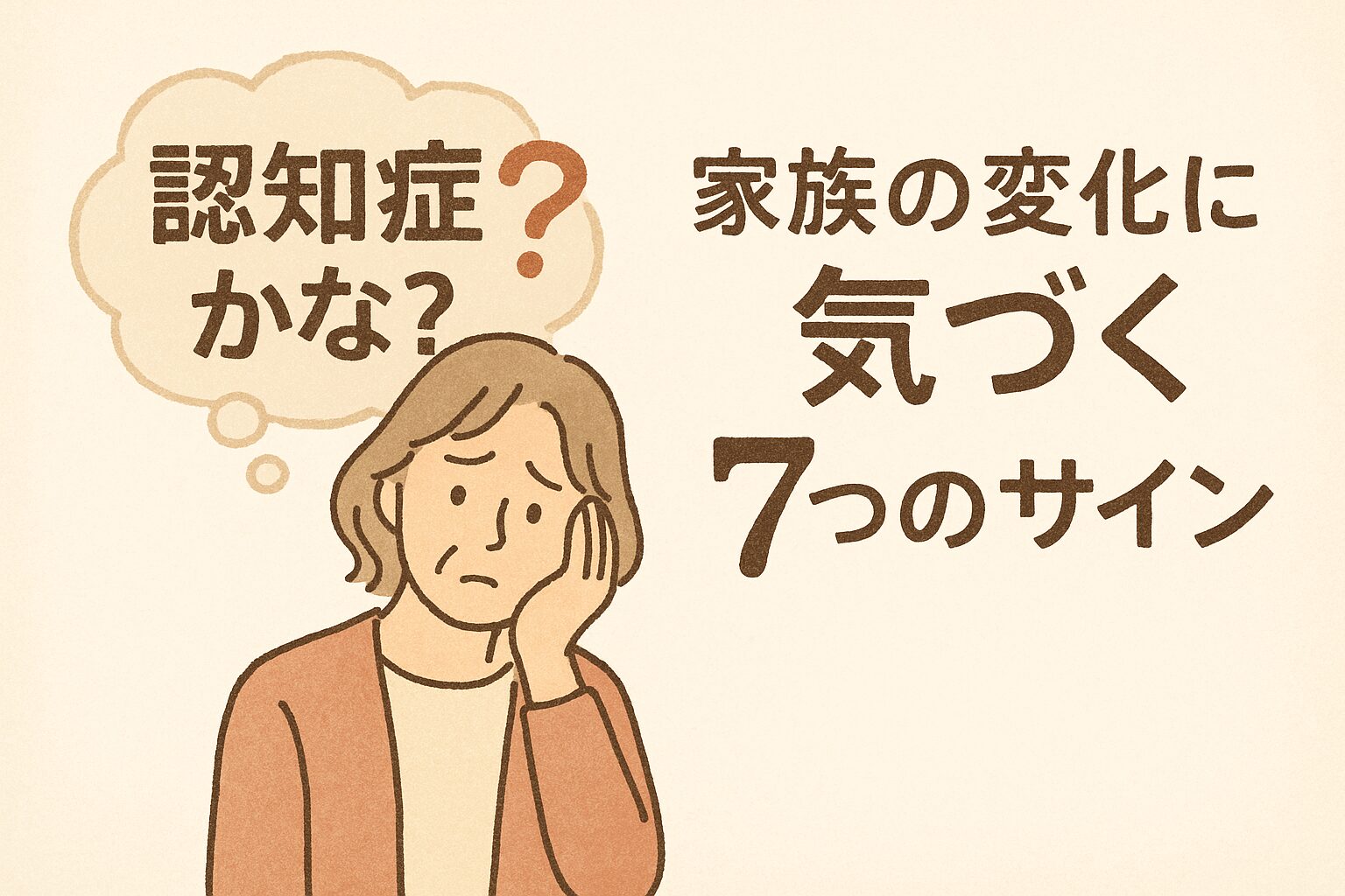 認知症かな？」と考え込む女性が、ほおづえをついて不安そうな表情を浮かべているイラスト。吹き出しの中に「認知症かな？」という文字と、横には「家族の変化に気づく7つのサイン」のタイトルが描かれており、家族の違和感に気づく大切さを伝えている優しい色合いの手描き風イラスト。