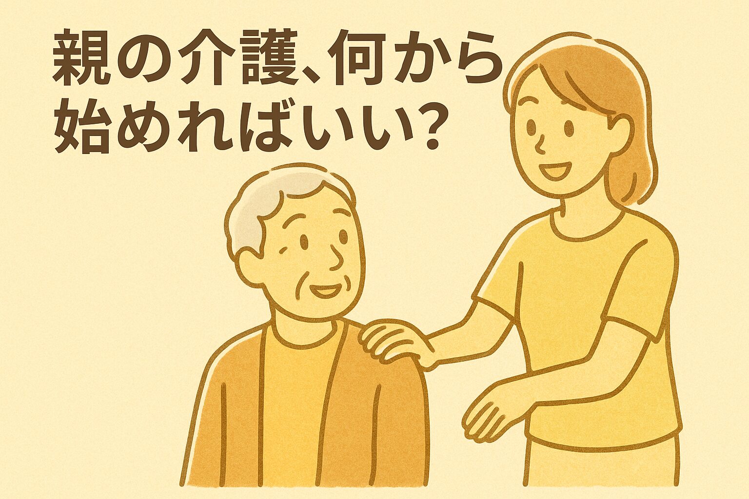 笑顔の女性が高齢の父親の肩に手を添え、やさしく声をかけているイラスト。「親の介護、何から始めればいい？」という文字入り